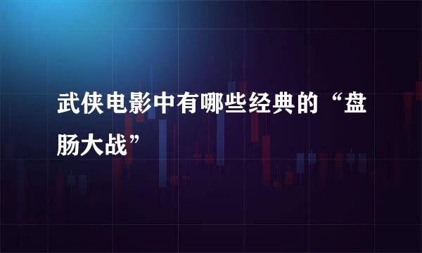 武侠电影中有哪些经典的“盘肠大战”