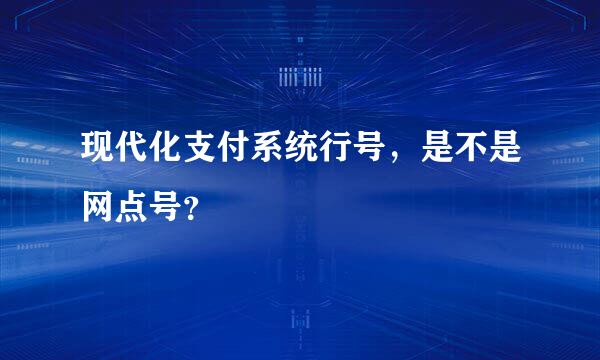 现代化支付系统行号，是不是网点号？