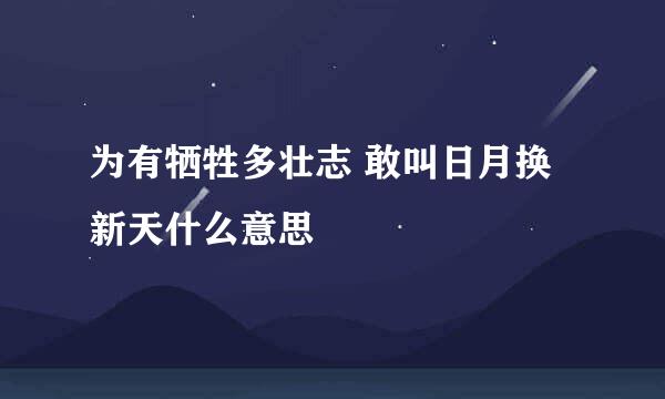 为有牺牲多壮志 敢叫日月换新天什么意思