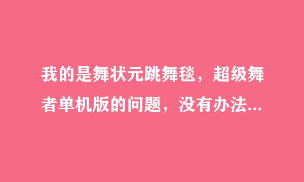 我的是舞状元跳舞毯，超级舞者单机版的问题，没有办法选择跳舞毯模式，应该怎么设置？