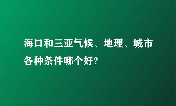 海口和三亚气候、地理、城市各种条件哪个好?