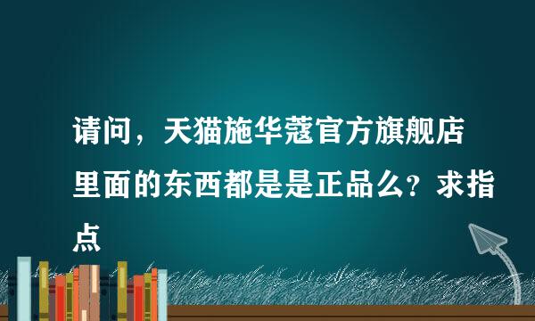 请问，天猫施华蔻官方旗舰店里面的东西都是是正品么？求指点