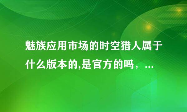 魅族应用市场的时空猎人属于什么版本的,是官方的吗，我要用交易猫