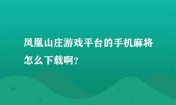 凤凰山庄游戏平台的手机麻将怎么下载啊？