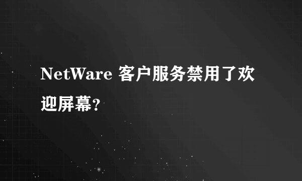 NetWare 客户服务禁用了欢迎屏幕？