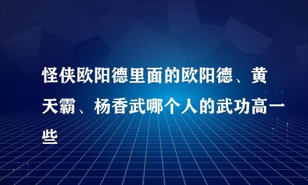 怪侠欧阳德里面的欧阳德、黄天霸、杨香武哪个人的武功高一些