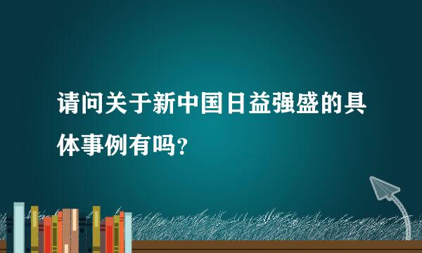 请问关于新中国日益强盛的具体事例有吗？