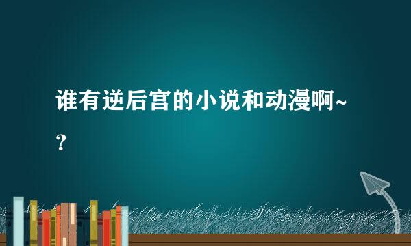 谁有逆后宫的小说和动漫啊~？