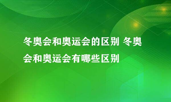 冬奥会和奥运会的区别 冬奥会和奥运会有哪些区别