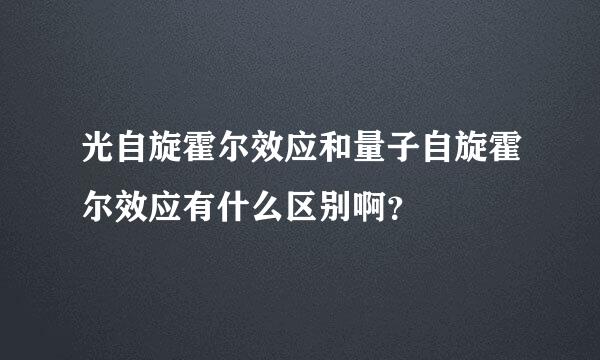 光自旋霍尔效应和量子自旋霍尔效应有什么区别啊？