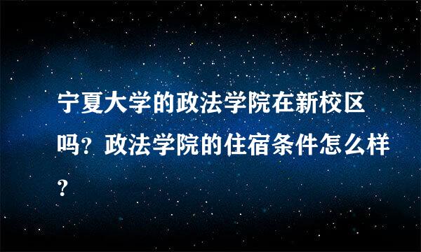 宁夏大学的政法学院在新校区吗？政法学院的住宿条件怎么样？