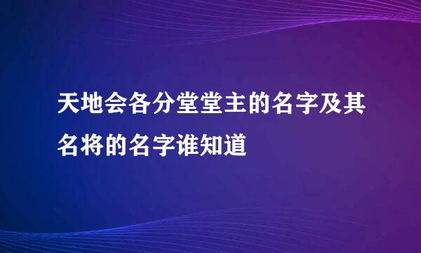 天地会各分堂堂主的名字及其名将的名字谁知道