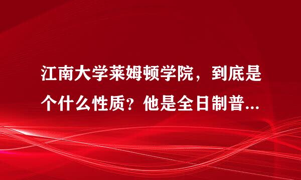 江南大学莱姆顿学院，到底是个什么性质？他是全日制普通本科吗？他的学历在中国学信网上能查到吗？