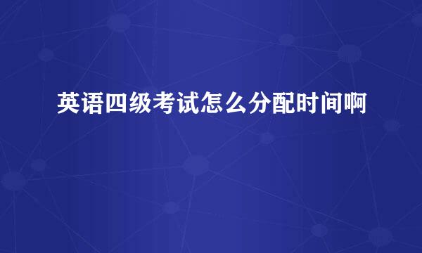 英语四级考试怎么分配时间啊