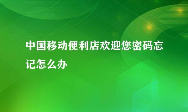 中国移动便利店欢迎您密码忘记怎么办