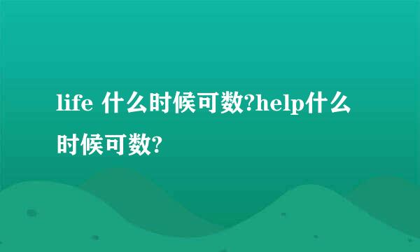 life 什么时候可数?help什么时候可数?