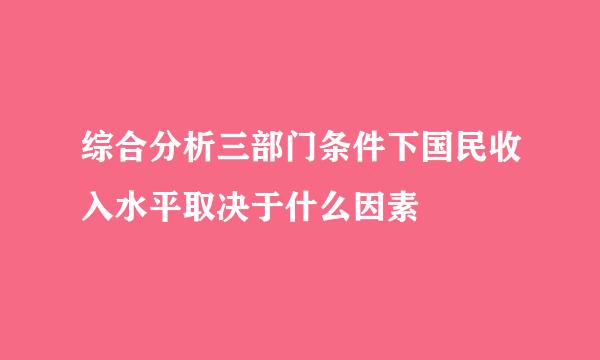 综合分析三部门条件下国民收入水平取决于什么因素