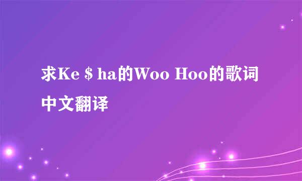 求Ke＄ha的Woo Hoo的歌词中文翻译