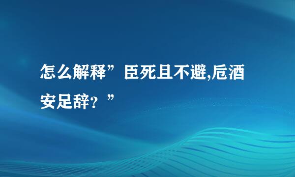 怎么解释”臣死且不避,卮酒安足辞？”