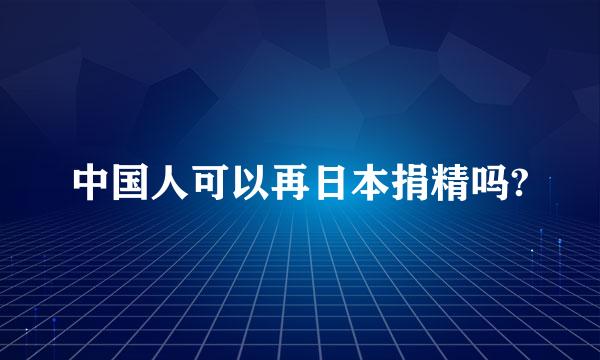 中国人可以再日本捐精吗?