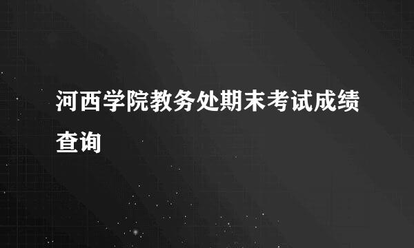 河西学院教务处期末考试成绩查询