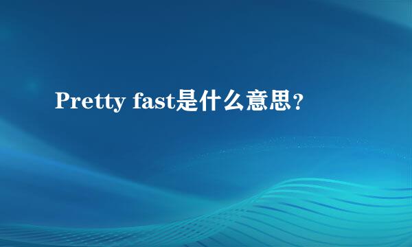 Pretty fast是什么意思？