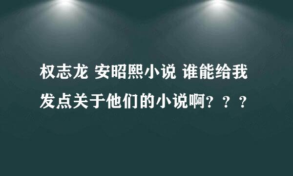 权志龙 安昭熙小说 谁能给我发点关于他们的小说啊？？？