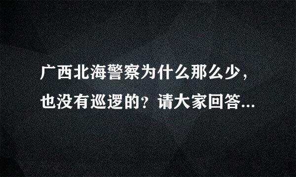 广西北海警察为什么那么少，也没有巡逻的？请大家回答一下，谢谢！