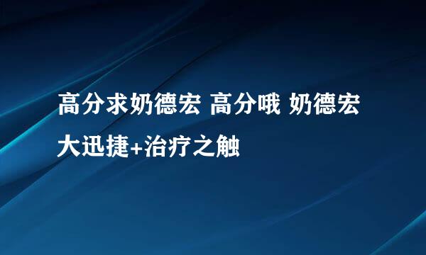 高分求奶德宏 高分哦 奶德宏 大迅捷+治疗之触