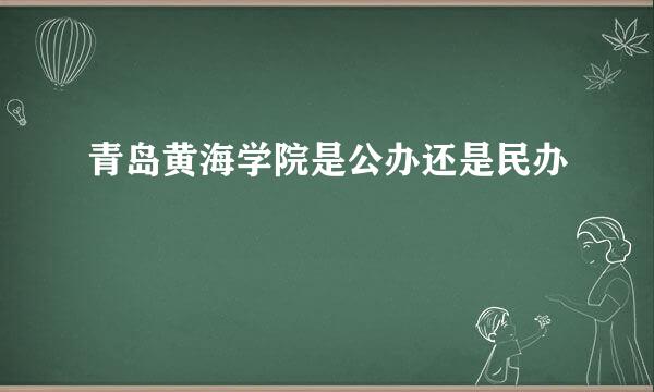 青岛黄海学院是公办还是民办