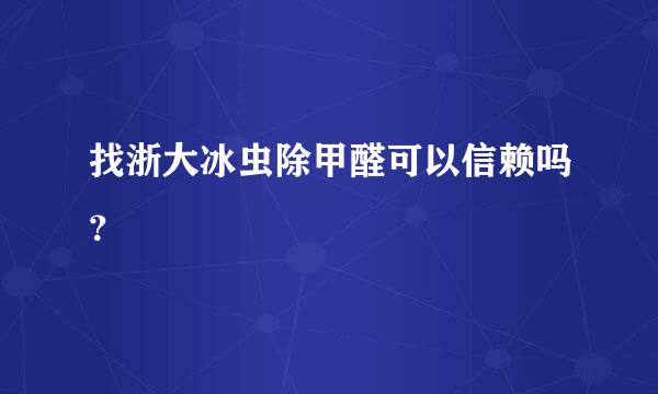 找浙大冰虫除甲醛可以信赖吗？