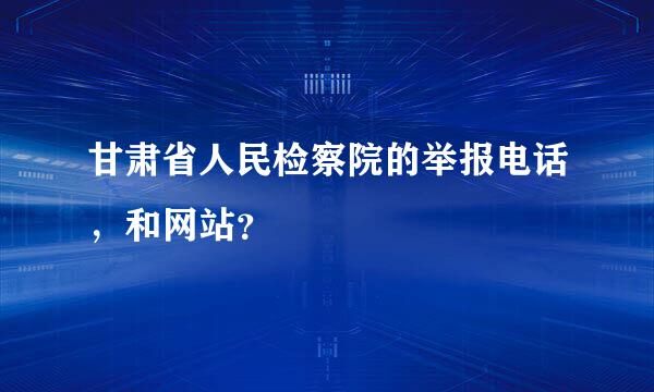 甘肃省人民检察院的举报电话，和网站？