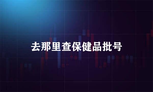 去那里查保健品批号