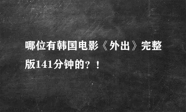 哪位有韩国电影《外出》完整版141分钟的？！