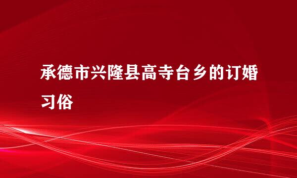 承德市兴隆县高寺台乡的订婚习俗