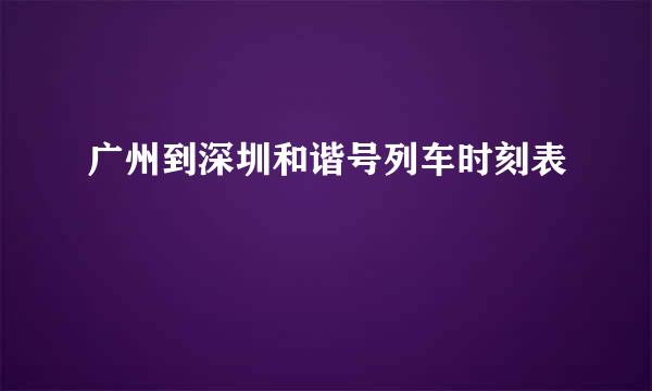 广州到深圳和谐号列车时刻表