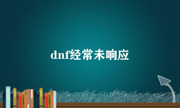 dnf经常未响应