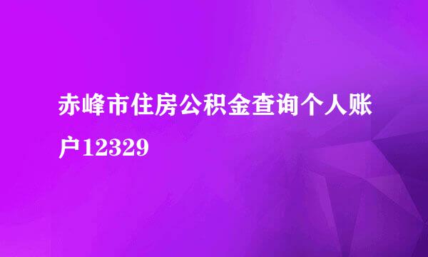 赤峰市住房公积金查询个人账户12329