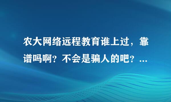 农大网络远程教育谁上过，靠谱吗啊？不会是骗人的吧？毕业论文好做吗？