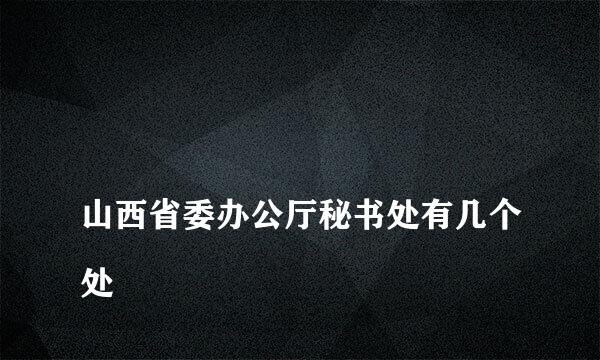 
山西省委办公厅秘书处有几个处
