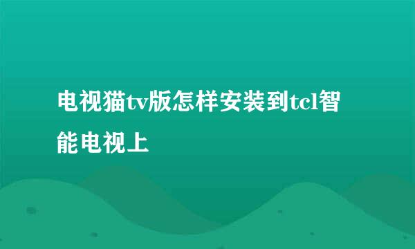 电视猫tv版怎样安装到tcl智能电视上