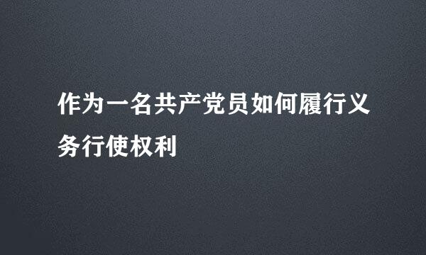 作为一名共产党员如何履行义务行使权利