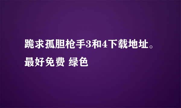 跪求孤胆枪手3和4下载地址。最好免费 绿色