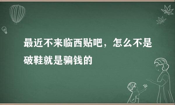 最近不来临西贴吧，怎么不是破鞋就是骗钱的