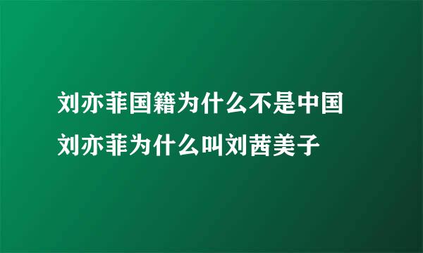 刘亦菲国籍为什么不是中国 刘亦菲为什么叫刘茜美子