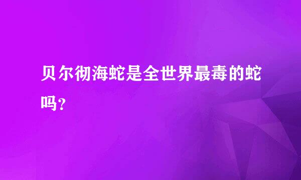 贝尔彻海蛇是全世界最毒的蛇吗？