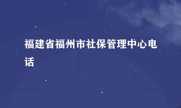 福建省福州市社保管理中心电话