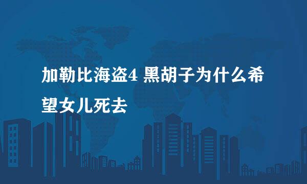 加勒比海盗4 黑胡子为什么希望女儿死去