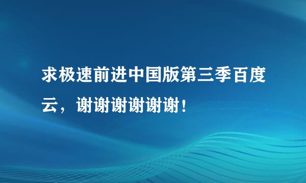 求极速前进中国版第三季百度云，谢谢谢谢谢谢！