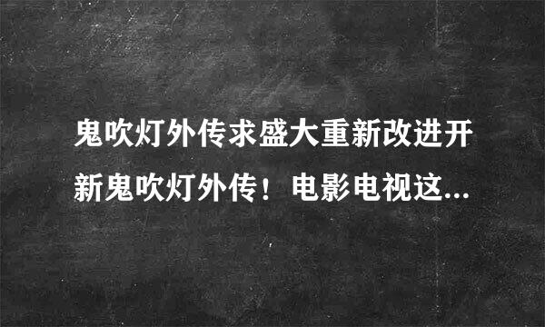 鬼吹灯外传求盛大重新改进开新鬼吹灯外传！电影电视这么火，还有那么多老玩家，推广一下肯定能火能赚钱！